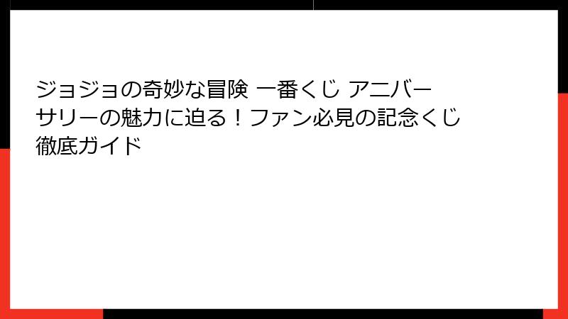 ジョジョの奇妙な冒険 一番くじ アニバーサリーの魅力に迫る！ファン必見の記念くじ徹底ガイド