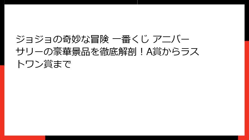 ジョジョの奇妙な冒険 一番くじ アニバーサリーの豪華景品を徹底解剖！A賞からラストワン賞まで
