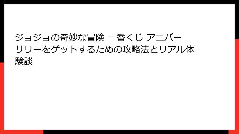 ジョジョの奇妙な冒険 一番くじ アニバーサリーをゲットするための攻略法とリアル体験談