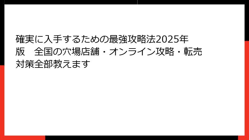 確実に入手するための最強攻略法2025年版　全国の穴場店舗・オンライン攻略・転売対策全部教えます