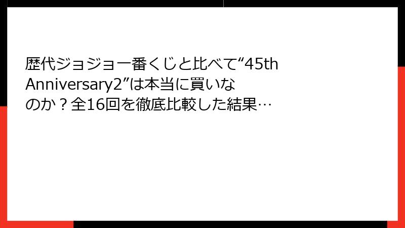 歴代ジョジョ一番くじと比べて“45th Anniversary2”は本当に買いなのか？全16回を徹底比較した結果…