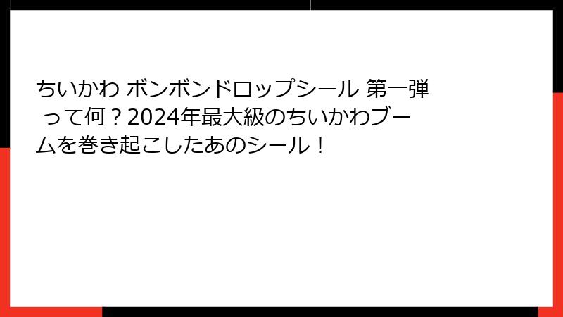 ちいかわ ボンボンドロップシール 第一弾 って何？2024年最大級のちいかわブームを巻き起こしたあのシール！