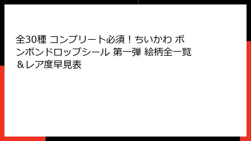 全30種 コンプリート必須！ちいかわ ボンボンドロップシール 第一弾 絵柄全一覧＆レア度早見表
