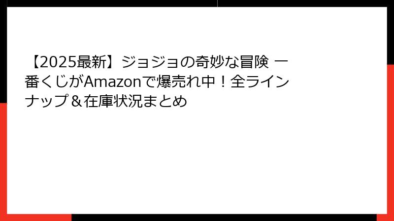 【2025最新】ジョジョの奇妙な冒険 一番くじがAmazonで爆売れ中！全ラインナップ＆在庫状況まとめ