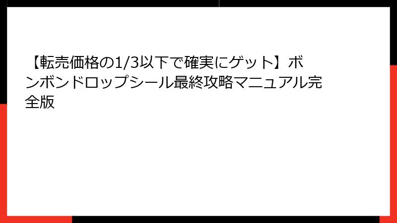【転売価格の1/3以下で確実にゲット】ボンボンドロップシール最終攻略マニュアル完全版