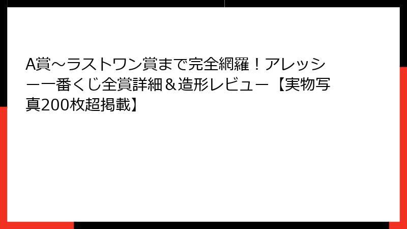 A賞〜ラストワン賞まで完全網羅!アレッシー一番くじ全賞詳細&造形レビュー【実物写真200枚超掲載】