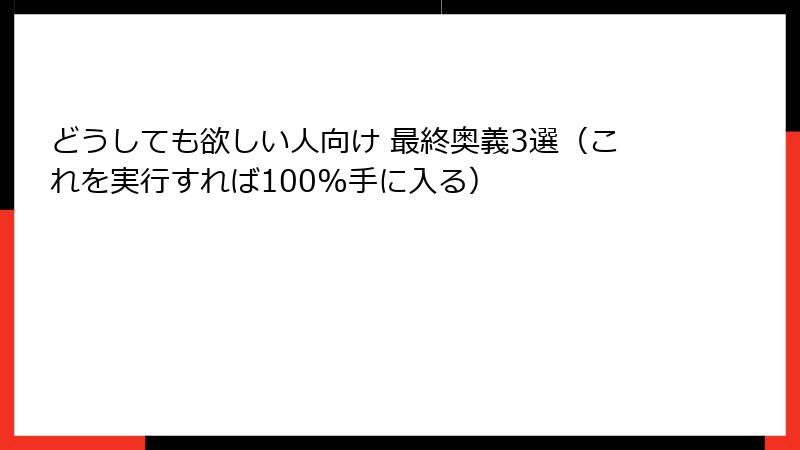 どうしても欲しい人向け 最終奥義3選（これを実行すれば100%手に入る）