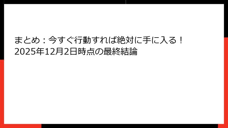 まとめ：今すぐ行動すれば絶対に手に入る！2025年12月2日時点の最終結論