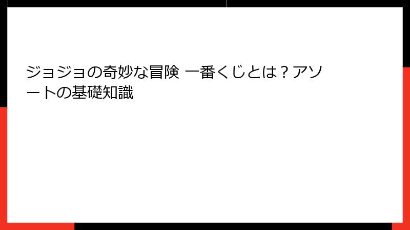 ジョジョの奇妙な冒険 一番くじとは？アソートの基礎知識