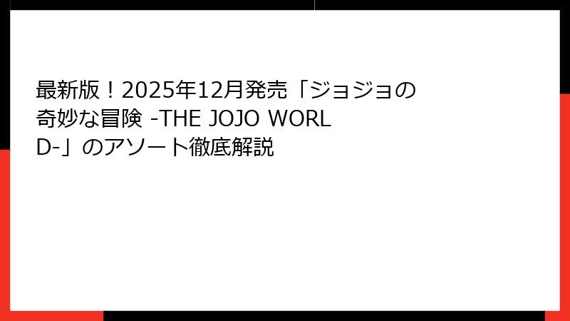 最新版！2025年12月発売「ジョジョの奇妙な冒険 -THE JOJO WORLD-」のアソート徹底解説