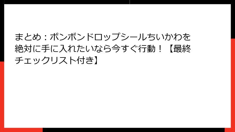まとめ：ボンボンドロップシールちいかわを絶対に手に入れたいなら今すぐ行動！【最終チェックリスト付き】