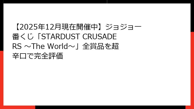 【2025年12月現在開催中】ジョジョ一番くじ「STARDUST CRUSADERS 〜The World〜」全賞品を超辛口で完全評価