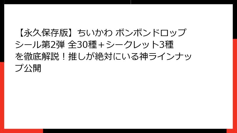 【永久保存版】ちいかわ ボンボンドロップシール第2弾 全30種+シークレット3種を徹底解説!推しが絶対にいる神ラインナップ公開