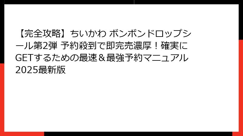 【完全攻略】ちいかわ ボンボンドロップシール第2弾 予約殺到で即完売濃厚!確実にGETするための最速&最強予約マニュアル2025最新版