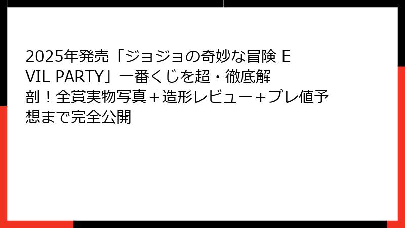 2025年発売「ジョジョの奇妙な冒険 EVIL PARTY」一番くじを超・徹底解剖！全賞実物写真＋造形レビュー＋プレ値予想まで完全公開