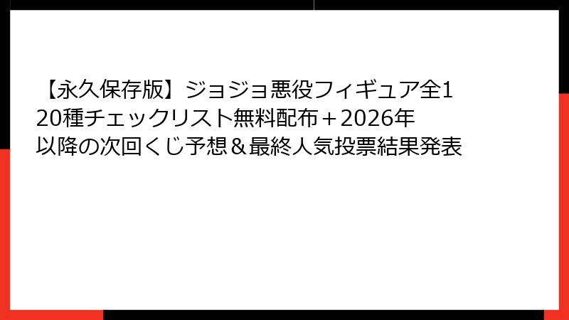 【永久保存版】ジョジョ悪役フィギュア全120種チェックリスト無料配布＋2026年以降の次回くじ予想＆最終人気投票結果発表
