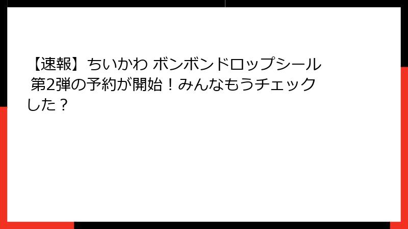 【速報】ちいかわ ボンボンドロップシール 第2弾の予約が開始!みんなもうチェックした?