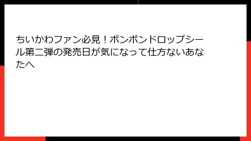 ちいかわファン必見！ボンボンドロップシール第二弾の発売日が気になって仕方ないあなたへ