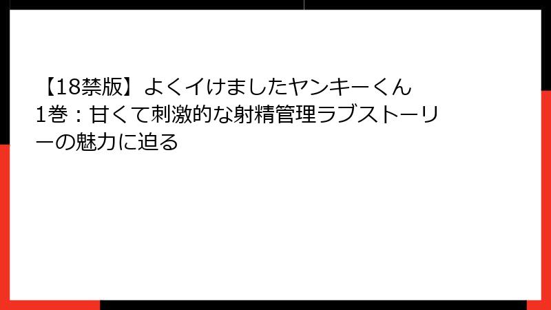 【18禁版】よくイけましたヤンキーくん 1巻:甘くて刺激的な射精管理ラブストーリーの魅力に迫る