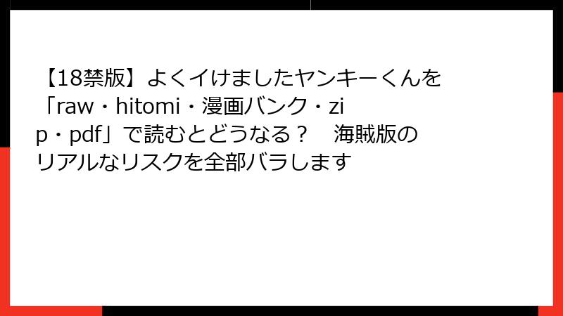 【18禁版】よくイけましたヤンキーくんを「raw・hitomi・漫画バンク・zip・pdf」で読むとどうなる? 海賊版のリアルなリスクを全部バラします
