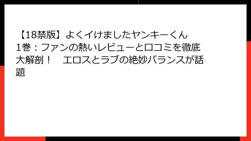 【18禁版】よくイけましたヤンキーくん 1巻:ファンの熱いレビューと口コミを徹底大解剖! エロスとラブの絶妙バランスが話題