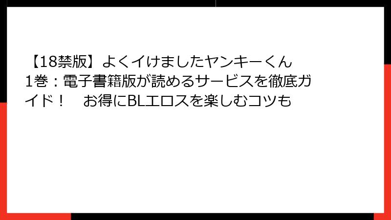 【18禁版】よくイけましたヤンキーくん 1巻:電子書籍版が読めるサービスを徹底ガイド! お得にBLエロスを楽しむコツも