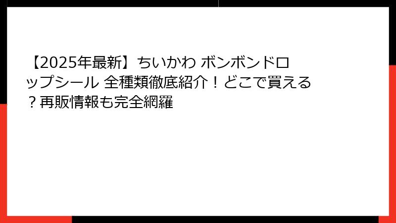 【2025年最新】ちいかわ ボンボンドロップシール 全種類徹底紹介！どこで買える？再販情報も完全網羅