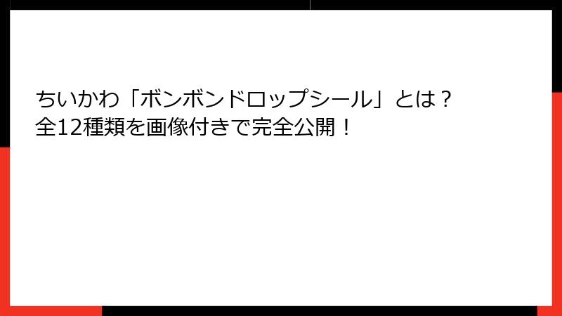 ちいかわ「ボンボンドロップシール」とは？全12種類を画像付きで完全公開！