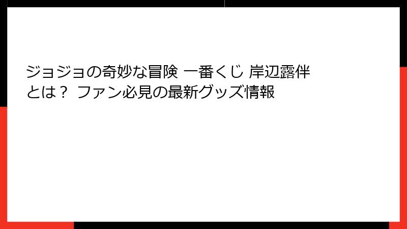 ジョジョの奇妙な冒険 一番くじ 岸辺露伴とは？ ファン必見の最新グッズ情報