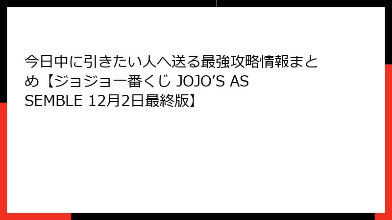 今日中に引きたい人へ送る最強攻略情報まとめ【ジョジョ一番くじ JOJO’S ASSEMBLE 12月2日最終版】