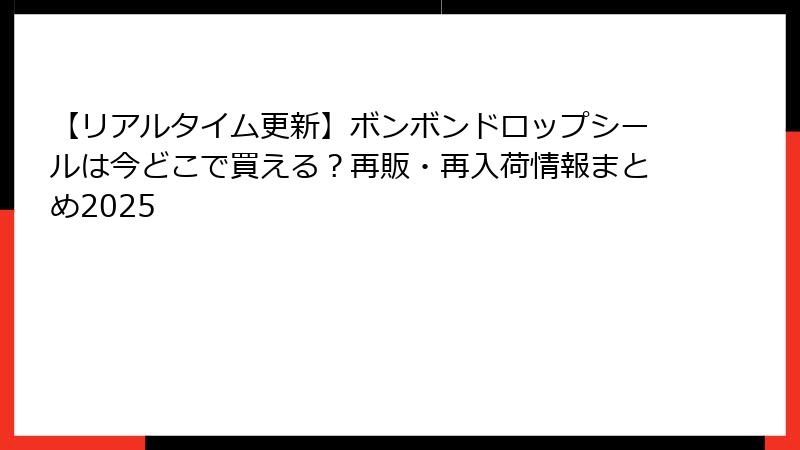 【リアルタイム更新】ボンボンドロップシールは今どこで買える?再販・再入荷情報まとめ2025