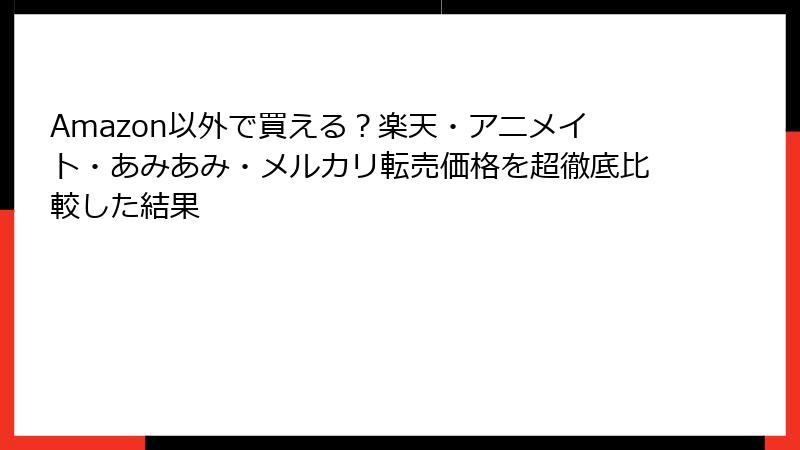 Amazon以外で買える?楽天・アニメイト・あみあみ・メルカリ転売価格を超徹底比較した結果