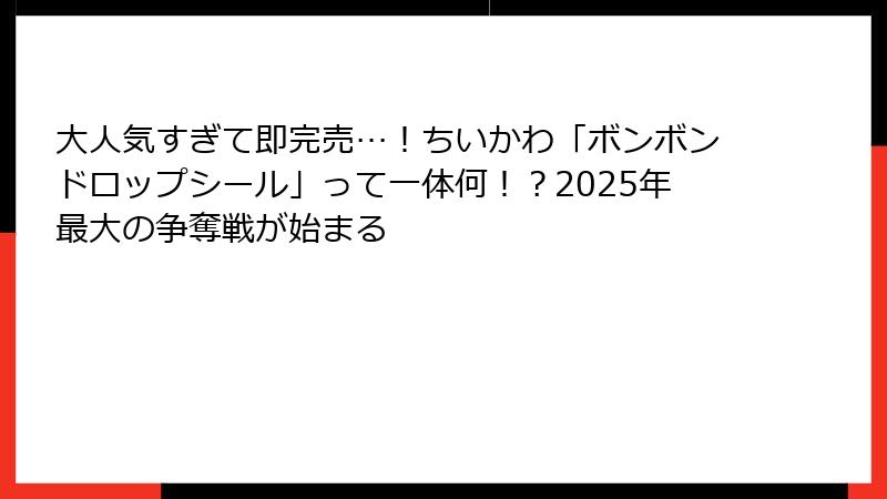 大人気すぎて即完売…!ちいかわ「ボンボンドロップシール」って一体何!?2025年最大の争奪戦が始まる