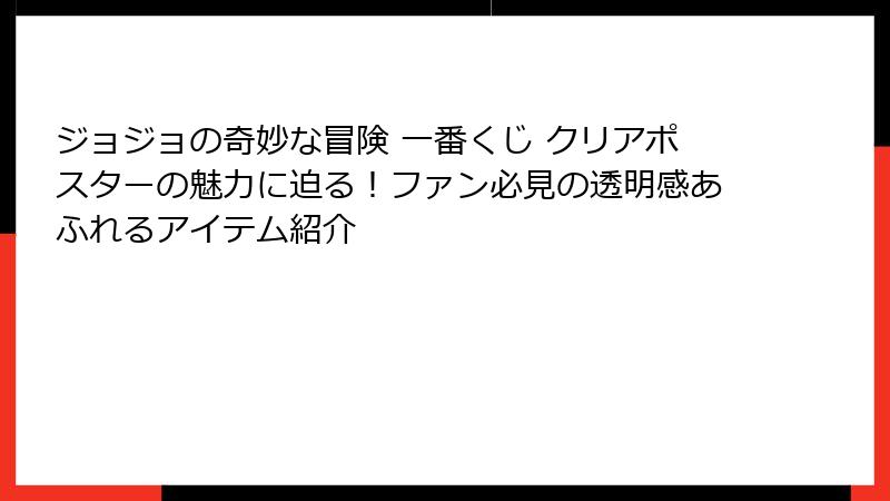 ジョジョの奇妙な冒険 一番くじ クリアポスターの魅力に迫る！ファン必見の透明感あふれるアイテム紹介