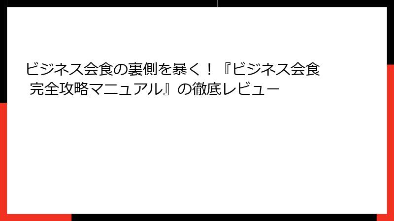 ビジネス会食の裏側を暴く！『ビジネス会食 完全攻略マニュアル』の徹底レビュー