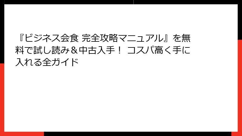 『ビジネス会食 完全攻略マニュアル』を無料で試し読み＆中古入手！ コスパ高く手に入れる全ガイド