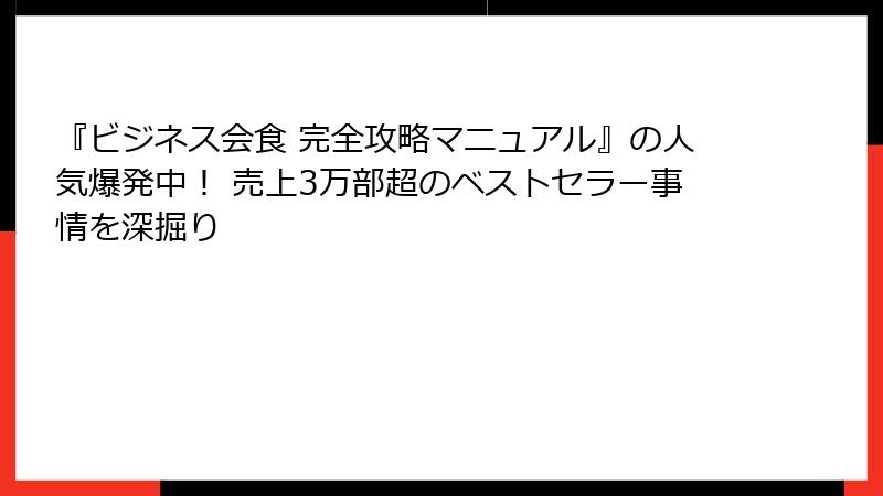 『ビジネス会食 完全攻略マニュアル』の人気爆発中！ 売上3万部超のベストセラー事情を深掘り