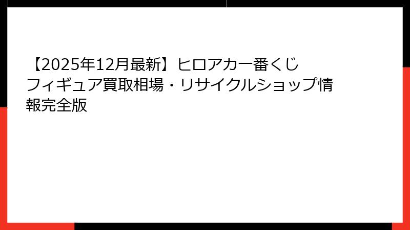 【2025年12月最新】ヒロアカ一番くじフィギュア買取相場・リサイクルショップ情報完全版