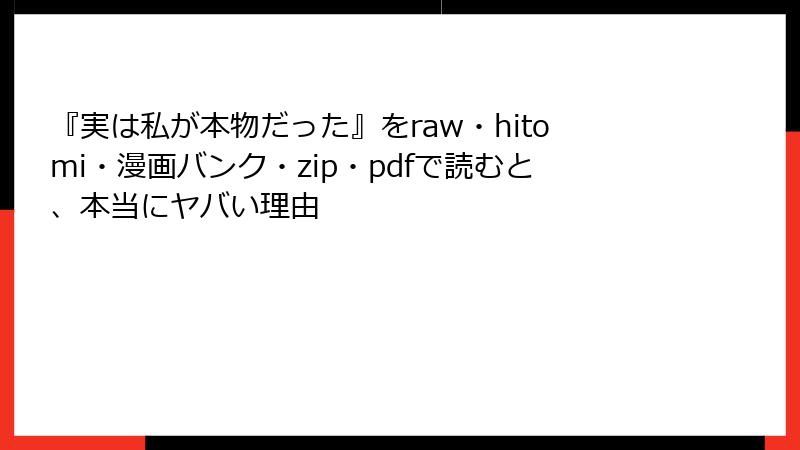『実は私が本物だった』をraw・hitomi・漫画バンク・zip・pdfで読むと、本当にヤバい理由
