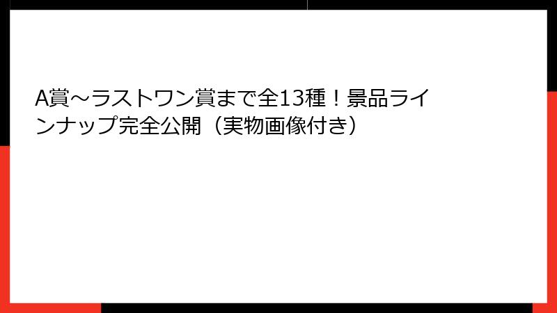A賞～ラストワン賞まで全13種！景品ラインナップ完全公開（実物画像付き）
