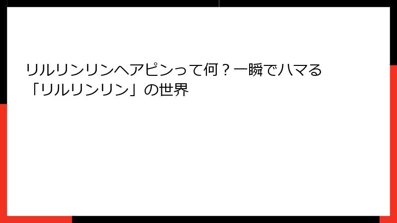 リルリンリンヘアピンって何？一瞬でハマる「リルリンリン」の世界