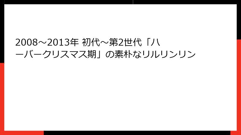 2008～2013年 初代〜第2世代「ハーバークリスマス期」の素朴なリルリンリン