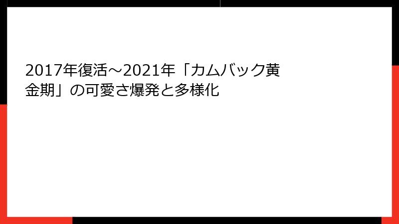 2017年復活～2021年「カムバック黄金期」の可愛さ爆発と多様化