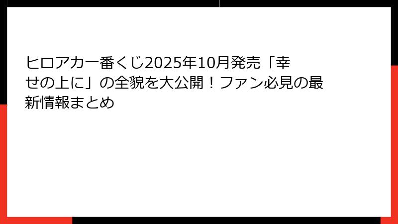 ヒロアカ一番くじ2025年10月発売「幸せの上に」の全貌を大公開！ファン必見の最新情報まとめ