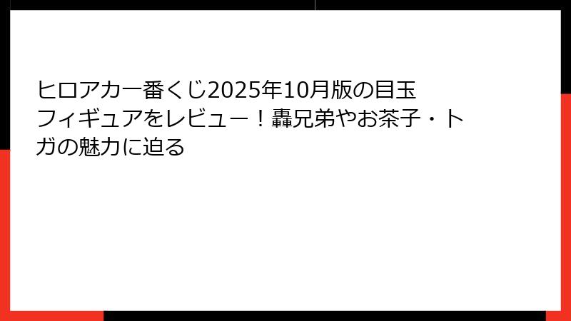 ヒロアカ一番くじ2025年10月版の目玉フィギュアをレビュー！轟兄弟やお茶子・トガの魅力に迫る