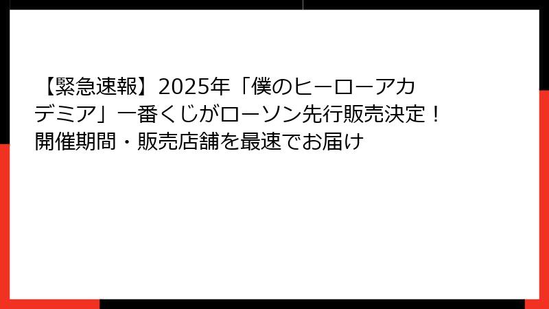 【緊急速報】2025年「僕のヒーローアカデミア」一番くじがローソン先行販売決定！開催期間・販売店舗を最速でお届け