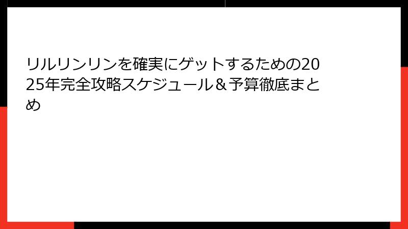リルリンリンを確実にゲットするための2025年完全攻略スケジュール＆予算徹底まとめ