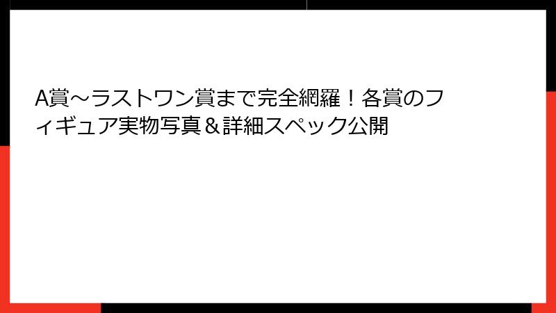 A賞～ラストワン賞まで完全網羅！各賞のフィギュア実物写真＆詳細スペック公開