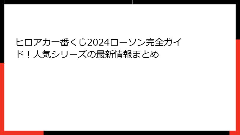 ヒロアカ一番くじ2024ローソン完全ガイド！人気シリーズの最新情報まとめ