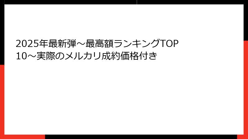 2025年最新弾〜最高額ランキングTOP10〜実際のメルカリ成約価格付き